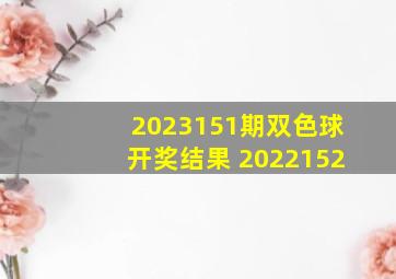 2023151期双色球开奖结果 2022152